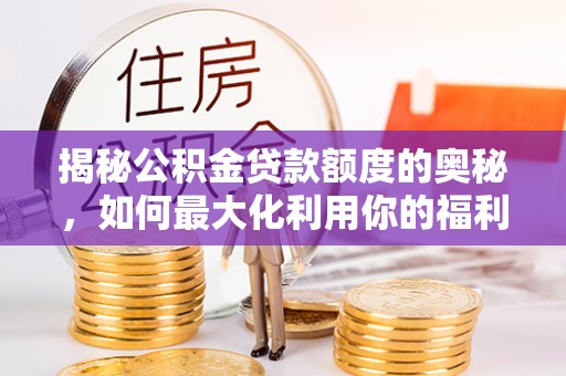 歙县揭秘公积金贷款额度的奥秘，如何最大化利用你的福利？