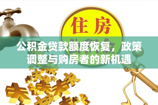 歙县公积金贷款额度恢复，政策调整与购房者的新机遇