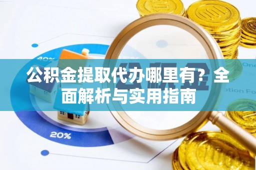 歙县公积金提取代办哪里有？全面解析与实用指南