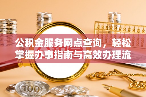 歙县公积金服务网点查询，轻松掌握办事指南与高效办理流程