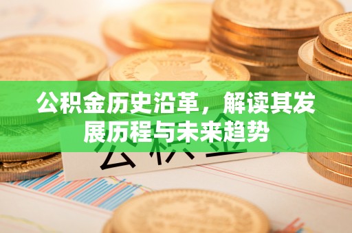 歙县公积金历史沿革，解读其发展历程与未来趋势