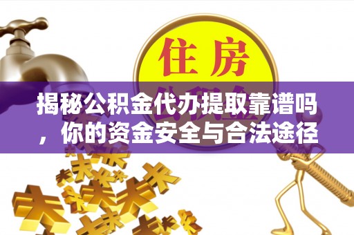 歙县揭秘公积金代办提取靠谱吗，你的资金安全与合法途径全解析