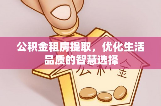 歙县公积金租房提取，优化生活品质的智慧选择