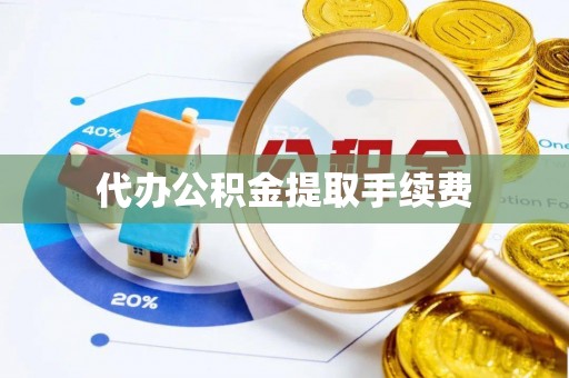 歙县代办公积金提取手续费