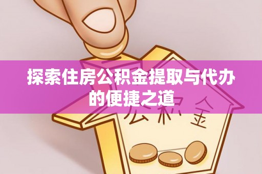 歙县探索住房公积金提取与代办的便捷之道
