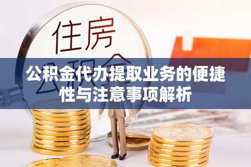 歙县公积金代办提取业务的便捷性与注意事项解析