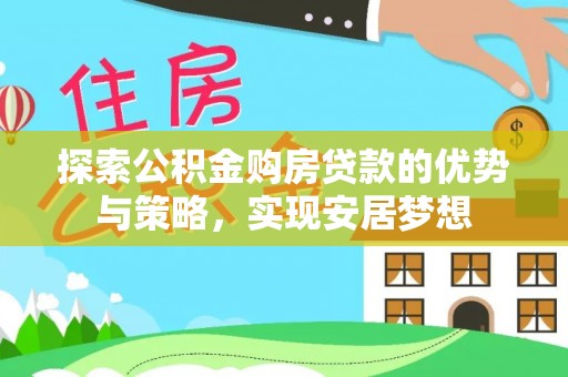 歙县探索公积金购房贷款的优势与策略，实现安居梦想