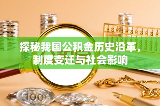 歙县探秘我国公积金历史沿革，制度变迁与社会影响