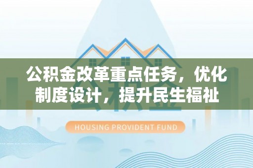 歙县公积金改革重点任务，优化制度设计，提升民生福祉