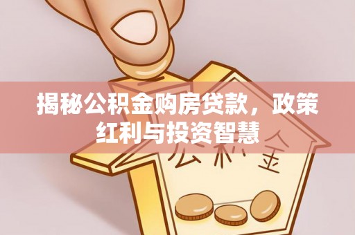 歙县揭秘公积金购房贷款，政策红利与投资智慧