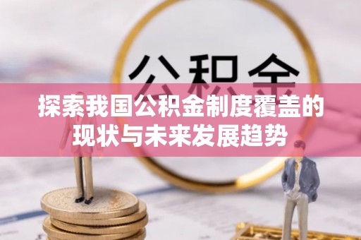 歙县探索我国公积金制度覆盖的现状与未来发展趋势