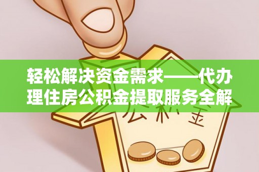 歙县轻松解决资金需求——代办理住房公积金提取服务全解析
