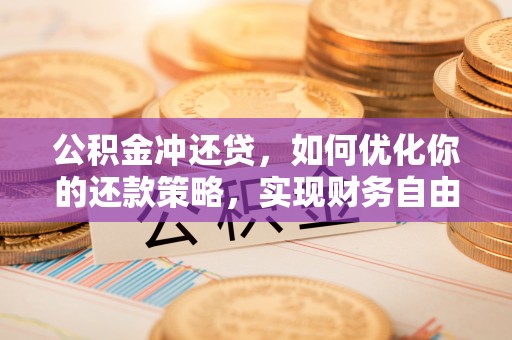 歙县公积金冲还贷，如何优化你的还款策略，实现财务自由？