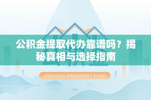 歙县公积金提取代办靠谱吗？揭秘真相与选择指南