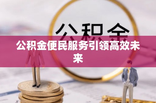 歙县公积金便民服务引领高效未来