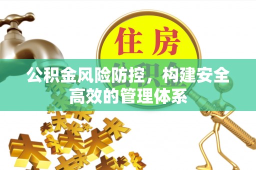 歙县公积金风险防控，构建安全高效的管理体系