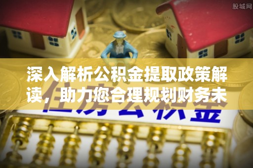 歙县深入解析公积金提取政策解读，助力您合理规划财务未来