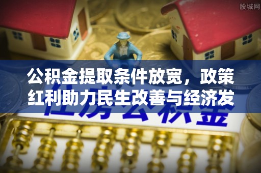 歙县公积金提取条件放宽，政策红利助力民生改善与经济发展