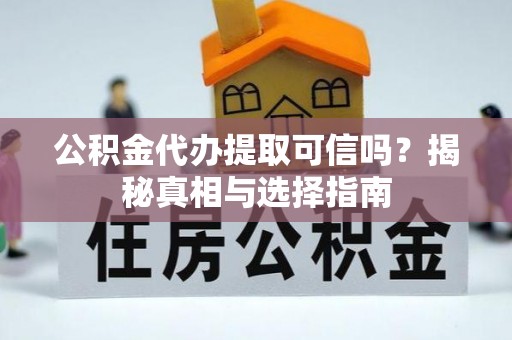 歙县公积金代办提取可信吗？揭秘真相与选择指南