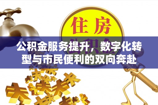 歙县公积金服务提升，数字化转型与市民便利的双向奔赴