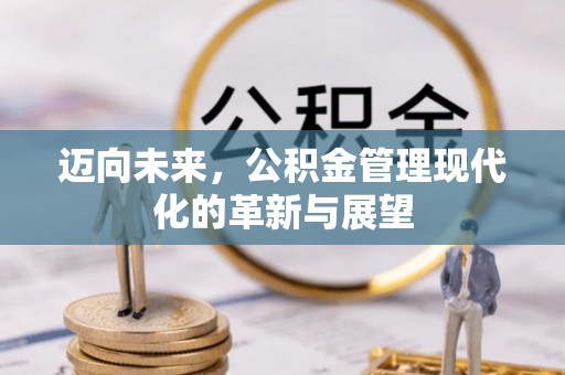歙县迈向未来，公积金管理现代化的革新与展望