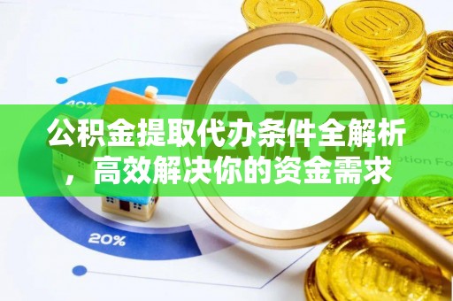 歙县公积金提取代办条件全解析，高效解决你的资金需求