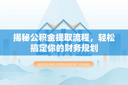 歙县揭秘公积金提取流程，轻松搞定你的财务规划