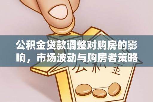 歙县公积金贷款调整对购房的影响，市场波动与购房者策略解析