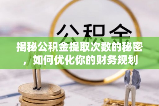 歙县揭秘公积金提取次数的秘密，如何优化你的财务规划