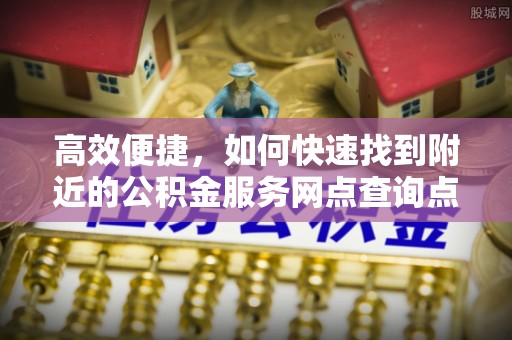 歙县高效便捷，如何快速找到附近的公积金服务网点查询点