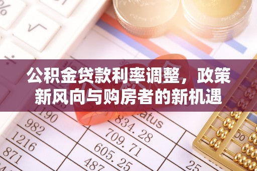 歙县公积金贷款利率调整，政策新风向与购房者的新机遇