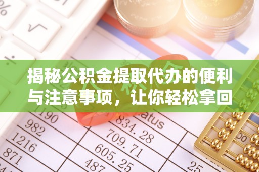 歙县揭秘公积金提取代办的便利与注意事项，让你轻松拿回属于你的钱！