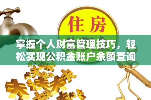 歙县掌握个人财富管理技巧，轻松实现公积金账户余额查询与规划