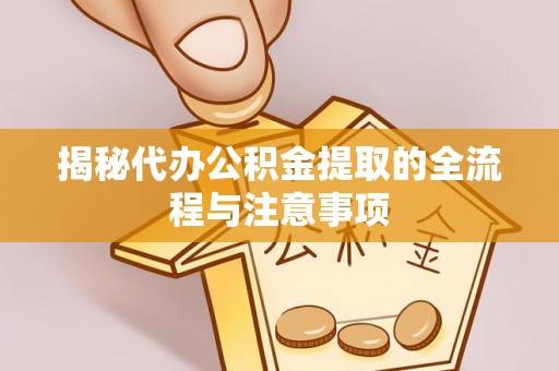 歙县揭秘代办公积金提取的全流程与注意事项