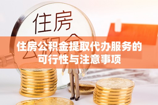 歙县住房公积金提取代办服务的可行性与注意事项
