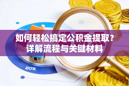 歙县如何轻松搞定公积金提取？详解流程与关键材料