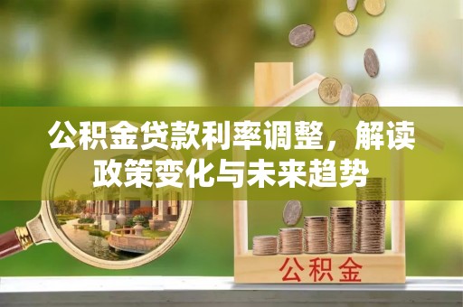 歙县公积金贷款利率调整，解读政策变化与未来趋势