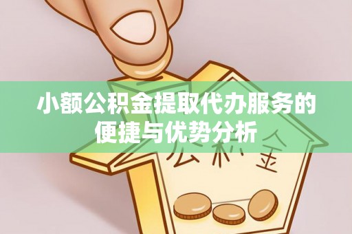 歙县小额公积金提取代办服务的便捷与优势分析