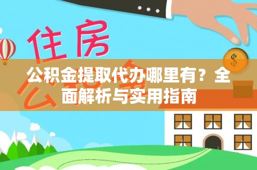 歙县公积金提取代办哪里有？全面解析与实用指南