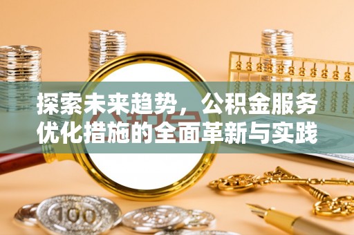 歙县探索未来趋势，公积金服务优化措施的全面革新与实践