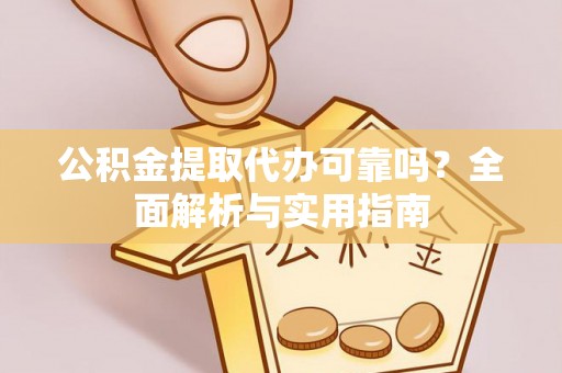 歙县公积金提取代办可靠吗？全面解析与实用指南