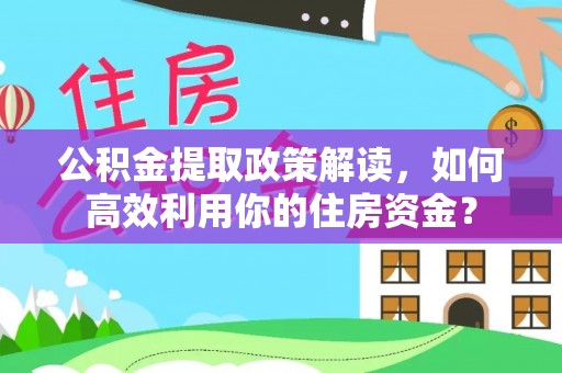 歙县公积金提取政策解读，如何高效利用你的住房资金？
