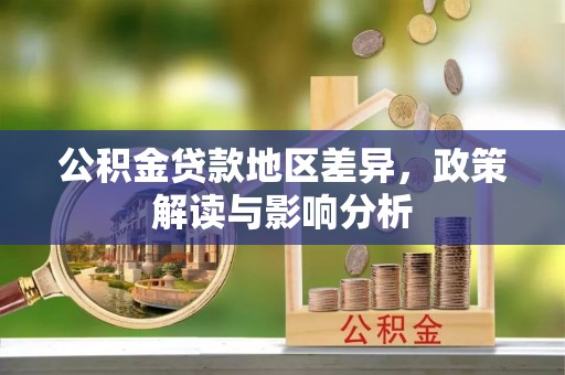 歙县公积金贷款地区差异，政策解读与影响分析