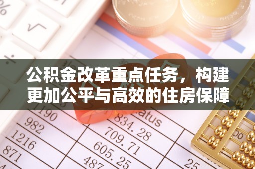 歙县公积金改革重点任务，构建更加公平与高效的住房保障体系