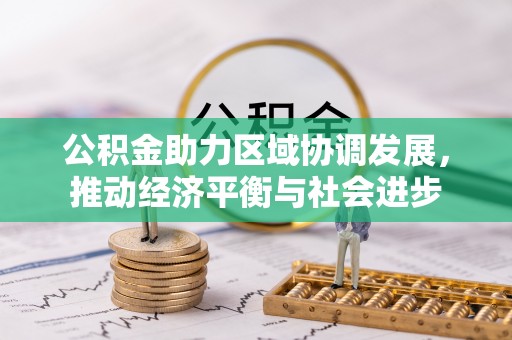 歙县公积金助力区域协调发展，推动经济平衡与社会进步