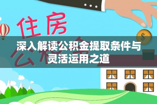 歙县深入解读公积金提取条件与灵活运用之道