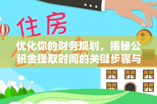 歙县优化你的财务规划，揭秘公积金提取时间的关键步骤与策略