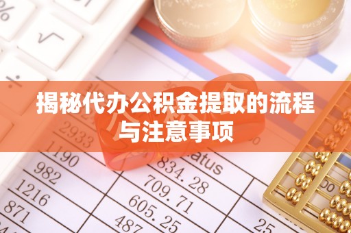 歙县揭秘代办公积金提取的流程与注意事项