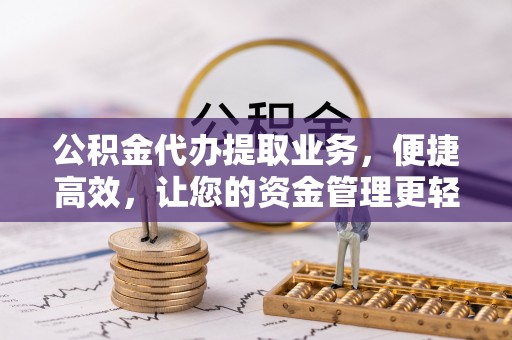 歙县公积金代办提取业务，便捷高效，让您的资金管理更轻松