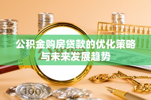 歙县公积金购房贷款的优化策略与未来发展趋势
